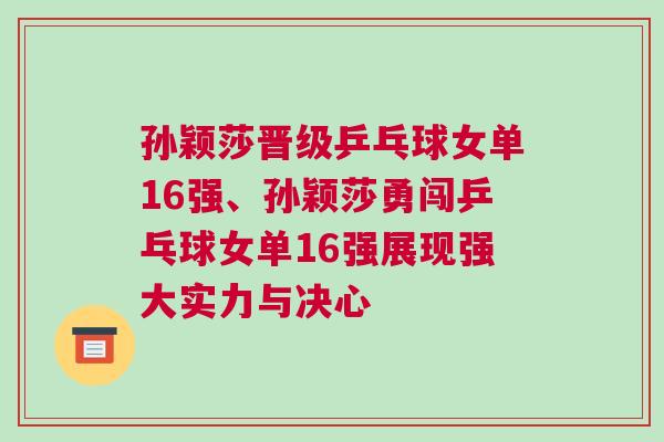 孫穎莎晉級乒乓球女單16強、孫穎莎勇闖乒乓球女單16強展現強大實力與決心