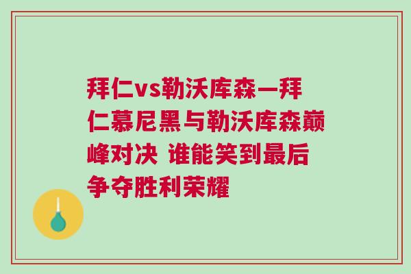 拜仁vs勒沃庫森—拜仁慕尼黑與勒沃庫森巔峰對決 誰能笑到最后爭奪勝利榮耀
