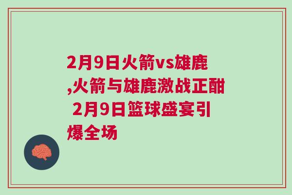 2月9日火箭vs雄鹿,火箭與雄鹿激戰(zhàn)正酣 2月9日籃球盛宴引爆全場