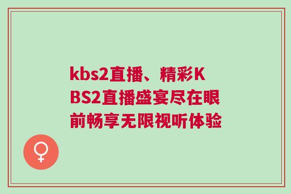 kbs2直播、精彩KBS2直播盛宴盡在眼前暢享無限視聽體驗