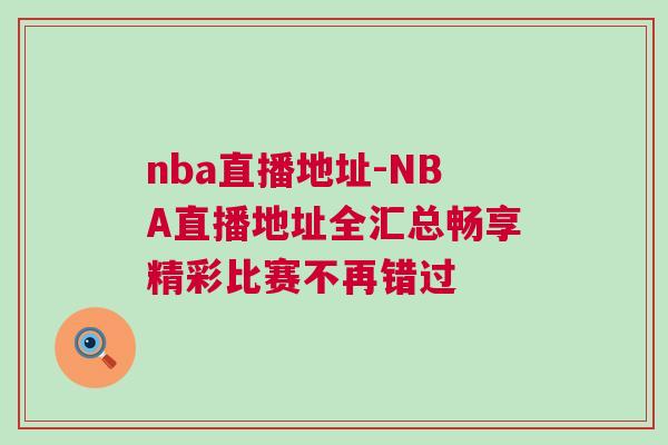 nba直播地址-NBA直播地址全匯總暢享精彩比賽不再錯(cuò)過 nba直播地址-NBA直播地址全匯總暢享精彩比賽不再錯(cuò)過