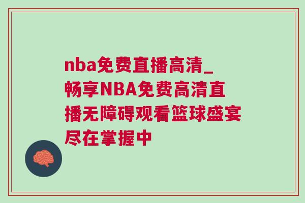 nba免費直播高清_暢享NBA免費高清直播無障礙觀看籃球盛宴盡在掌握中