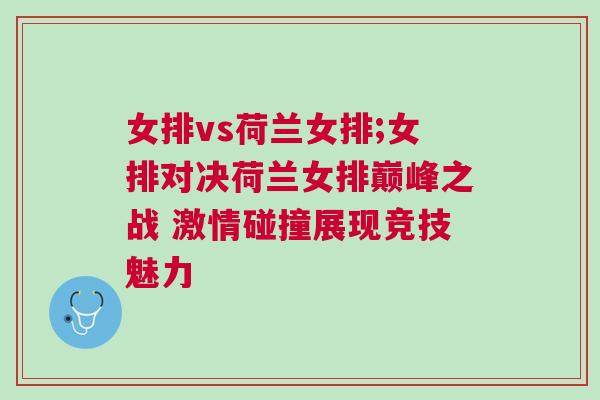女排vs荷蘭女排;女排對決荷蘭女排巔峰之戰 激情碰撞展現競技魅力