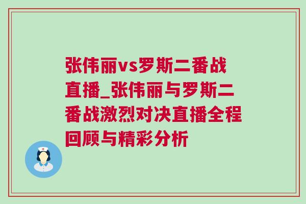 張偉麗vs羅斯二番戰直播_張偉麗與羅斯二番戰激烈對決直播全程回顧與精彩分析