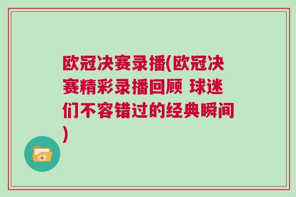 歐冠決賽錄播(歐冠決賽精彩錄播回顧 球迷們不容錯過的經典瞬間)