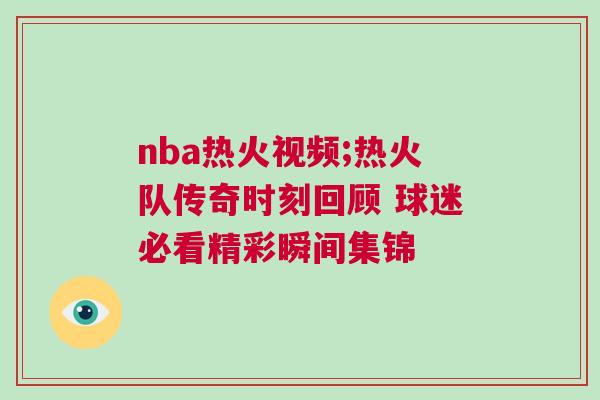 nba熱火視頻;熱火隊傳奇時刻回顧 球迷必看精彩瞬間集錦