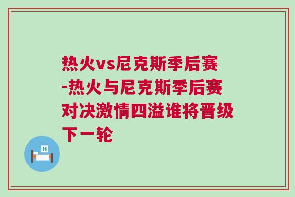熱火vs尼克斯季后賽-熱火與尼克斯季后賽對決激情四溢誰將晉級下一輪 熱火vs尼克斯季后賽-熱火與尼克斯季后賽對決激情四溢誰將晉級下一輪