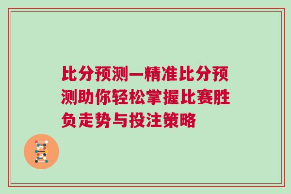 比分預(yù)測—精準(zhǔn)比分預(yù)測助你輕松掌握比賽勝負(fù)走勢與投注策略