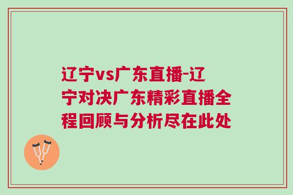 遼寧vs廣東直播-遼寧對決廣東精彩直播全程回顧與分析盡在此處 遼寧vs廣東直播-遼寧對決廣東精彩直播全程回顧與分析盡在此處