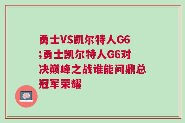 勇士VS凱爾特人G6;勇士凱爾特人G6對決巔峰之戰(zhàn)誰能問鼎總冠軍榮耀 勇士VS凱爾特人G6;勇士凱爾特人G6對決巔峰之戰(zhàn)誰能問鼎總冠軍榮耀