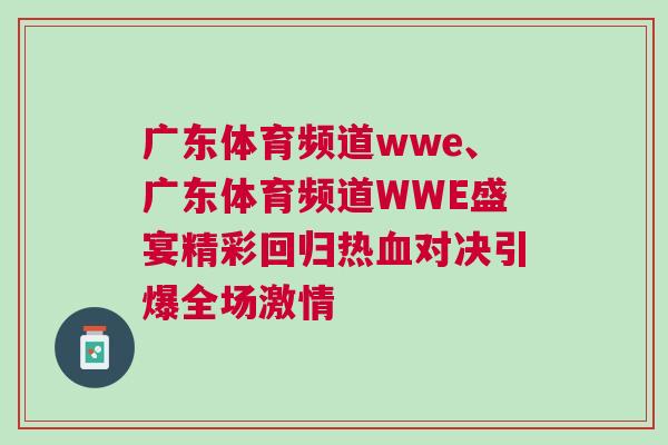 廣東體育頻道wwe、廣東體育頻道WWE盛宴精彩回歸熱血對決引爆全場激情