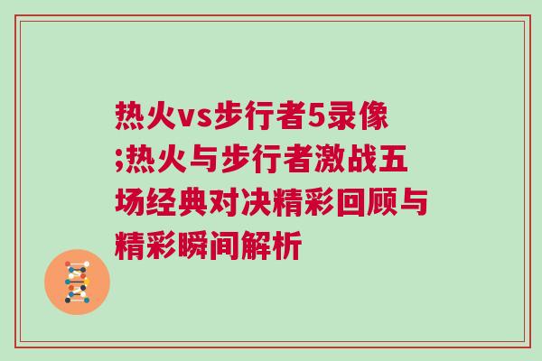 熱火vs步行者5錄像;熱火與步行者激戰(zhàn)五場經(jīng)典對決精彩回顧與精彩瞬間解析