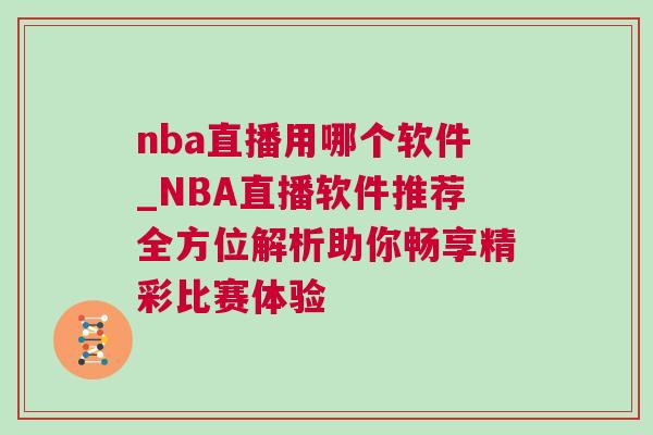 nba直播用哪個軟件_NBA直播軟件推薦全方位解析助你暢享精彩比賽體驗
