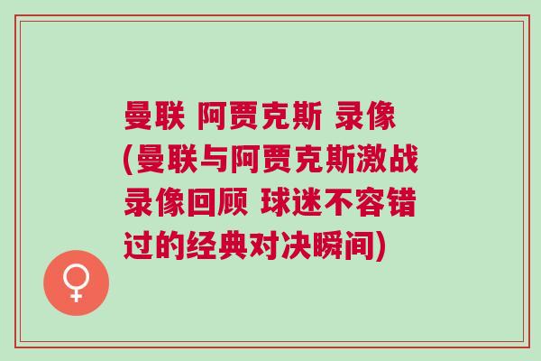 曼聯 阿賈克斯 錄像(曼聯與阿賈克斯激戰錄像回顧 球迷不容錯過的經典對決瞬間) 曼聯 阿賈克斯 錄像(曼聯與阿賈克斯激戰錄像回顧 球迷不容錯過的經典對決瞬間)
