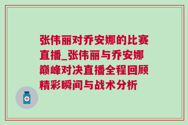 張偉麗對(duì)喬安娜的比賽直播_張偉麗與喬安娜巔峰對(duì)決直播全程回顧精彩瞬間與戰(zhàn)術(shù)分析