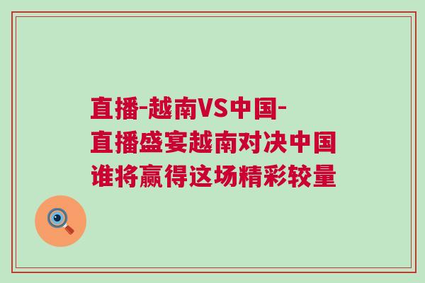 直播-越南VS中國(guó)-直播盛宴越南對(duì)決中國(guó)誰(shuí)將贏得這場(chǎng)精彩較量