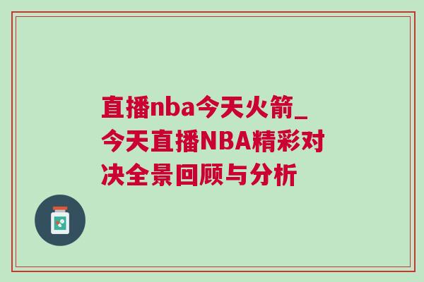 直播nba今天火箭_今天直播NBA精彩對決全景回顧與分析