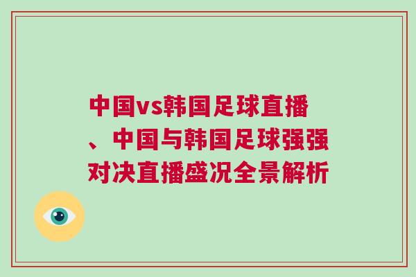 中國vs韓國足球直播、中國與韓國足球強強對決直播盛況全景解析 中國vs韓國足球直播、中國與韓國足球強強對決直播盛況全景解析