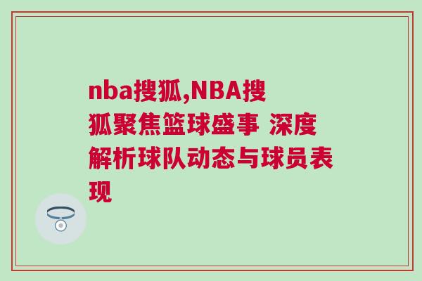 nba搜狐,NBA搜狐聚焦籃球盛事 深度解析球隊動態與球員表現