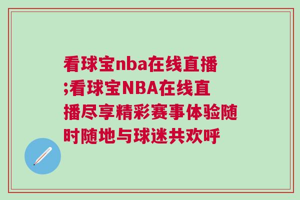 看球寶nba在線直播;看球寶NBA在線直播盡享精彩賽事體驗隨時隨地與球迷共歡呼