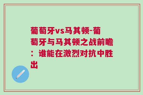 葡萄牙vs馬其頓-葡萄牙與馬其頓之戰前瞻:誰能在激烈對抗中勝出 葡萄牙vs馬其頓-葡萄牙與馬其頓之戰前瞻:誰能在激烈對抗中勝出