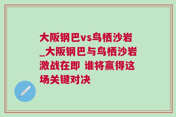 大阪鋼巴vs鳥棲沙巖_大阪鋼巴與鳥棲沙巖激戰在即 誰將贏得這場關鍵對決 大阪鋼巴vs鳥棲沙巖_大阪鋼巴與鳥棲沙巖激戰在即 誰將贏得這場關鍵對決