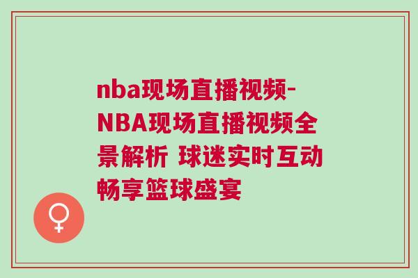 nba現場直播視頻-NBA現場直播視頻全景解析 球迷實時互動暢享籃球盛宴