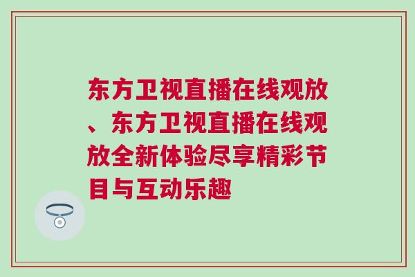 東方衛(wèi)視直播在線觀放、東方衛(wèi)視直播在線觀放全新體驗(yàn)盡享精彩節(jié)目與互動(dòng)樂趣