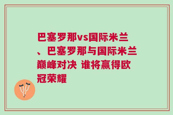 巴塞羅那vs國際米蘭、巴塞羅那與國際米蘭巔峰對決 誰將贏得歐冠榮耀