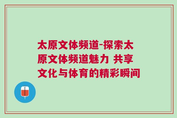 太原文體頻道-探索太原文體頻道魅力 共享文化與體育的精彩瞬間