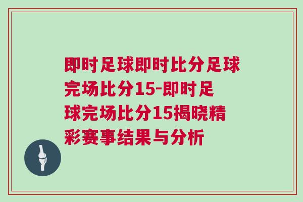 即時足球即時比分足球完場比分15-即時足球完場比分15揭曉精彩賽事結(jié)果與分析