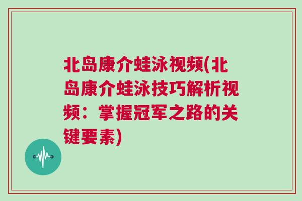 北島康介蛙泳視頻(北島康介蛙泳技巧解析視頻：掌握冠軍之路的關(guān)鍵要素)
