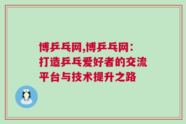 博乒乓網,博乒乓網：打造乒乓愛好者的交流平臺與技術提升之路