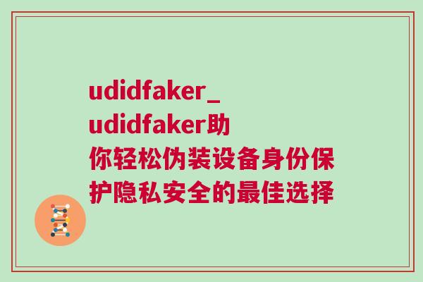 udidfaker_udidfaker助你輕松偽裝設備身份保護隱私安全的最佳選擇