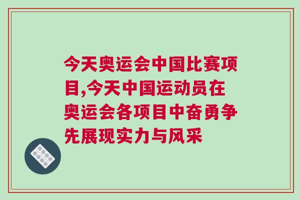 今天奧運會中國比賽項目,今天中國運動員在奧運會各項目中奮勇爭先展現實力與風采