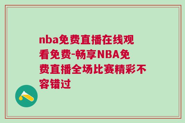 nba免費(fèi)直播在線觀看免費(fèi)-暢享NBA免費(fèi)直播全場(chǎng)比賽精彩不容錯(cuò)過(guò)