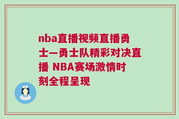 nba直播視頻直播勇士—勇士隊(duì)精彩對決直播 NBA賽場激情時(shí)刻全程呈現(xiàn)