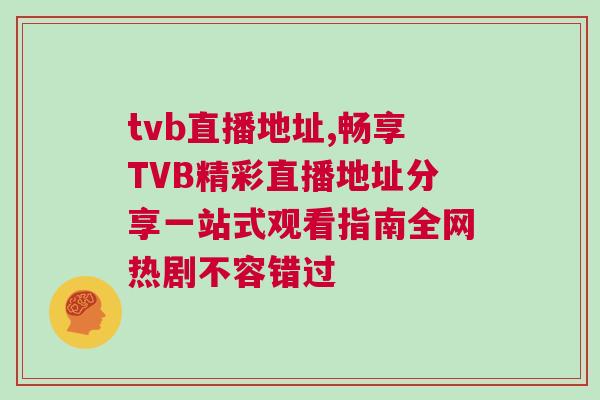 tvb直播地址,暢享TVB精彩直播地址分享一站式觀看指南全網(wǎng)熱劇不容錯(cuò)過