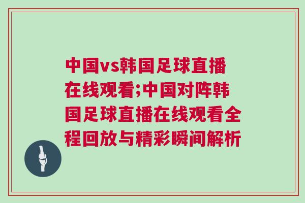 中國vs韓國足球直播在線觀看;中國對(duì)陣韓國足球直播在線觀看全程回放與精彩瞬間解析