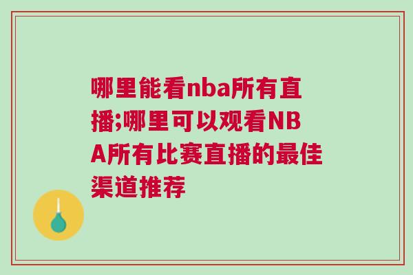 哪里能看nba所有直播;哪里可以觀看NBA所有比賽直播的最佳渠道推薦