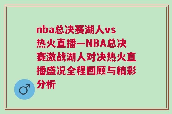 nba總決賽湖人vs熱火直播—NBA總決賽激戰(zhàn)湖人對(duì)決熱火直播盛況全程回顧與精彩分析