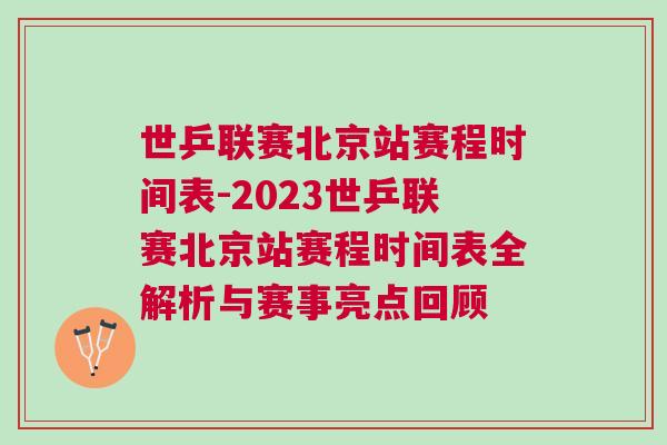 世乒聯賽北京站賽程時間表-2023世乒聯賽北京站賽程時間表全解析與賽事亮點回顧