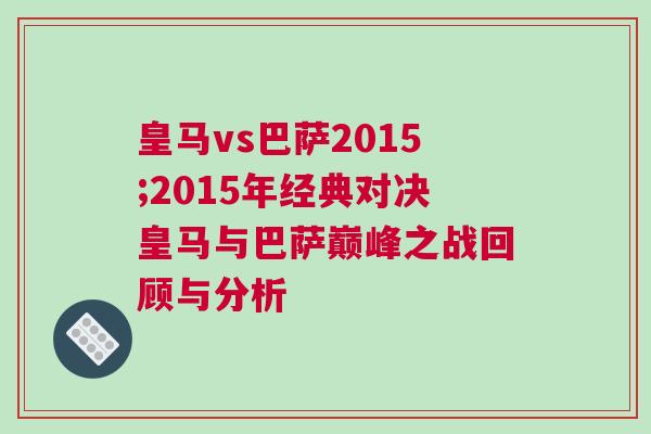 皇馬vs巴薩2015;2015年經典對決皇馬與巴薩巔峰之戰回顧與分析