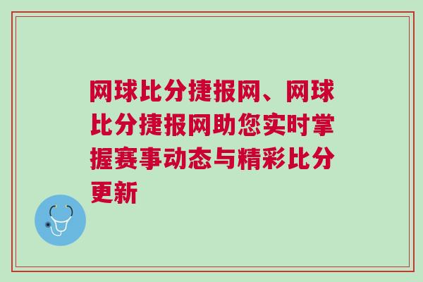 網球比分捷報網、網球比分捷報網助您實時掌握賽事動態與精彩比分更新
