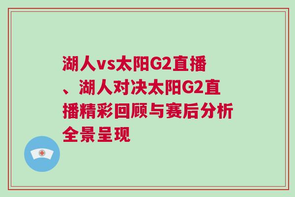 湖人vs太陽(yáng)G2直播、湖人對(duì)決太陽(yáng)G2直播精彩回顧與賽后分析全景呈現(xiàn)