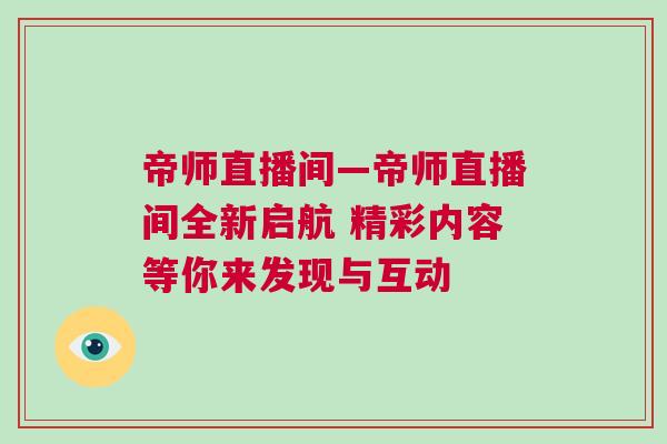 帝師直播間—帝師直播間全新啟航 精彩內容等你來發現與互動 帝師直播間—帝師直播間全新啟航 精彩內容等你來發現與互動