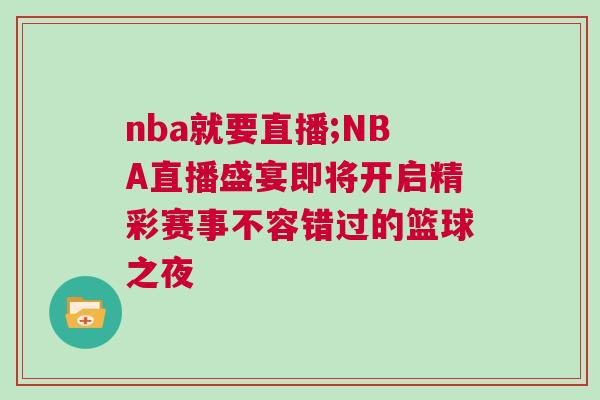nba就要直播;NBA直播盛宴即將開啟精彩賽事不容錯過的籃球之夜