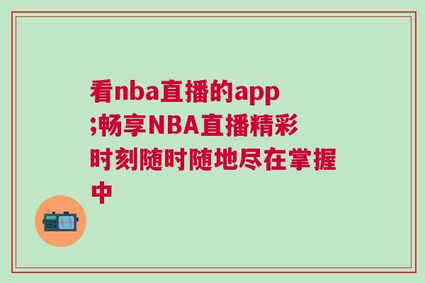 看nba直播的app;暢享NBA直播精彩時刻隨時隨地盡在掌握中 看nba直播的app;暢享NBA直播精彩時刻隨時隨地盡在掌握中