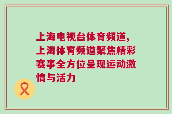 上海電視臺體育頻道,上海體育頻道聚焦精彩賽事全方位呈現運動激情與活力 上海電視臺體育頻道,上海體育頻道聚焦精彩賽事全方位呈現運動激情與活力