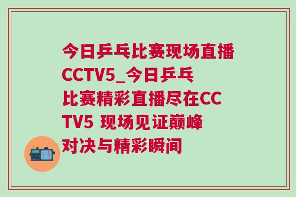 今日乒乓比賽現場直播CCTV5_今日乒乓比賽精彩直播盡在CCTV5 現場見證巔峰對決與精彩瞬間